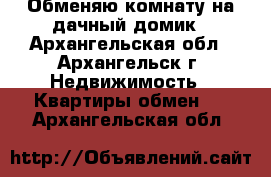 Обменяю комнату на дачный домик - Архангельская обл., Архангельск г. Недвижимость » Квартиры обмен   . Архангельская обл.